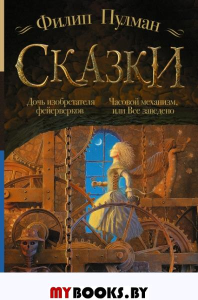 Сказки Филипа Пулмана. Дочь изобретателя фейерверков. Часовой механизм, или Все заведено. Пулман Филип