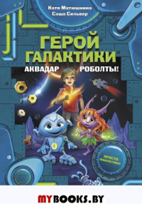 Герой галактики. Аквадар. Роболты!. Матюшкина К., Сильве