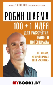 100 + 1 идея для раскрытия вашего потенциала от монаха, который продал свой "феррари". Шарма Р.