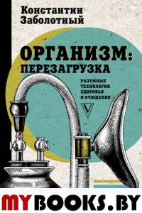 Организм: перезагрузка. Разумные технологии здоровья и очищения. Заболотный К.Б.