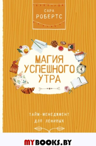 Магия успешного утра. Тайм-менеджмент для ленивых