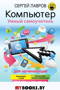 Компьютер. Умный самоучитель для начинающих. Просто и понятно. Лавров С.