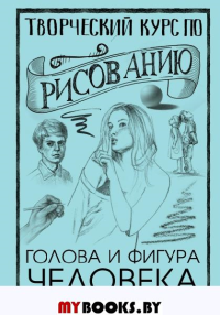 Творческий курс по рисованию. Голова и фигура человека. Грей М.