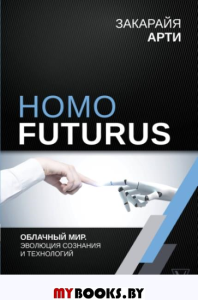 Homo Futurus. Облачный Мир: эволюция сознания и технологий. Арти Закарайя