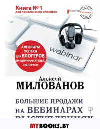 Большие продажи на вебинарах и выступлениях. Алгоритм успеха для блогеров, предпринимателей, экспертов. Милованов А.С.