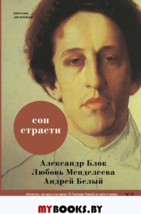 Сон страсти: письма, дневники. Блок А.А., Мендлеева Л.Д. Белый А.