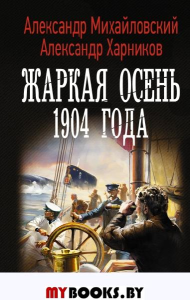 Жаркая осень 1904 года. Михайловский А.Б., Харников А.П.