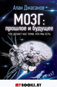 Мозг: прошлое и будущее. Что делает нас теми, кто мы есть. Джасанов Алан