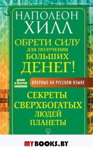 Обрети Силу для получения Больших Денег! Секреты сверхбогатых людей планеты. Хилл Н.