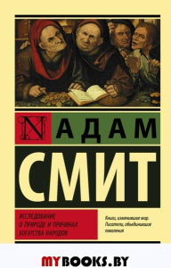 Смит А.. Исследование о природе и причинах богатства народов