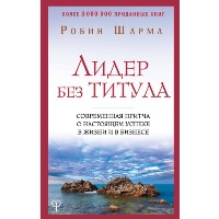 Лидер без титула. Современная притча о настоящем успехе в жизни и в бизнесе. Шарма Р.