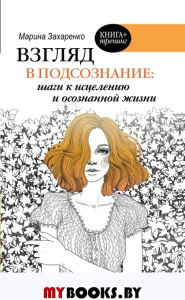 Взгляд в подсознание: шаги к исцелению и осознанной жизни. Захаренко М.А.