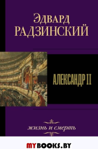 Александр II. Жизнь и смерть