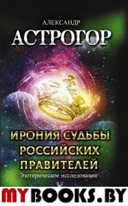 Ирония судьбы российских правителей. Эзотерическое исследование. Астрогор А.А.