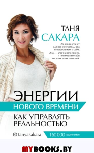 Энергии нового времени: как управлять реальностью. Сакара Т.Г.