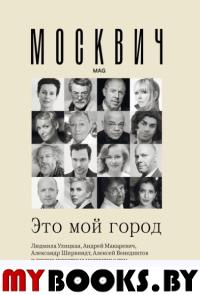 Москвич: Это мой город. Улицкая Л.Е., Яхина Г.Ш., Макаревич А.В., Райкин К.А., Венедиктов А.А.