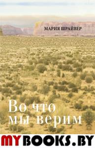 Во что мы верим: размышления, молитвы и медитации для осмысленной жизни. Шрайвер М.