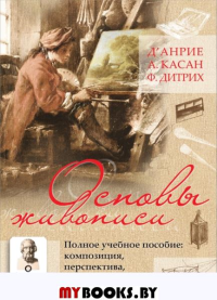 Основы живописи. Полное учебное пособие: Композиция, перспектива, живопись. д`Анрие, Ф. Дитрих,