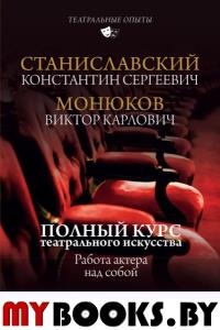 Полный курс театрального искусства. Работа актера над собой. Станиславский К.С., Монюков В.К.