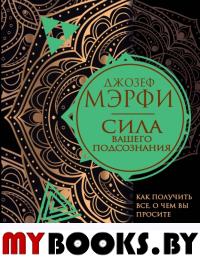 Сила вашего подсознания. Как получить все, о чем вы просите