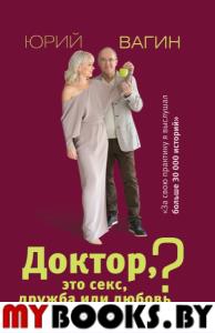 Доктор, это секс, дружба или любовь? Секреты счастливой личной жизни от психотерапевта. Вагин Ю.Р.