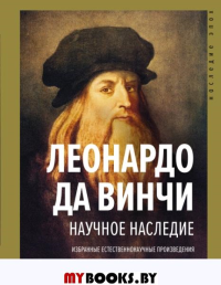 Научное наследие. Избранные естественнонаучные произведения. (Изобретения, физика, математика, астрономия, геология, ботаника, анатомия). . Леонардо да Винчи.