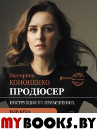 Продюсер. Инструкция по применению, или куда приводят мечты. Кононенко Е.В.