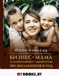 Бизнес-мама и компания с оборотом 500 миллионов в год. Три года. Двое детей. Нулевые инвестиции. Новосад Ю.В.