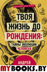 Твоя жизнь до рождения: тайны эволюции человека. Сазонов Андрей