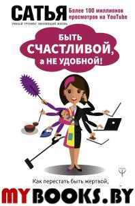 Быть счастливой, а не удобной! Как перестать быть жертвой, вырваться из разрушающих отношений и начать жить счастливо