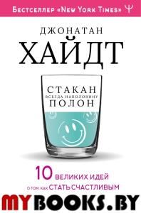 Cтакан всегда наполовину полон! 10 великих идей о том, как стать счастливым. Хайдт Джонатан