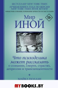 Мир иной. Что психоделика может рассказать о сознании, смерти, страстях, депрессии и трансцендентности