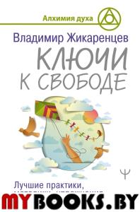 Ключи к свободе. Лучшие практики, методики, упражнения для исполнения желаний