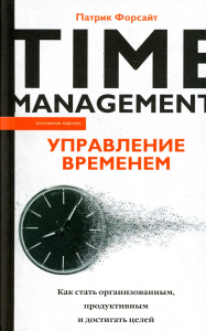 Управление временем. Как стать организованным, продуктивным и достигать целей. Форсайт П.