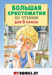 Большая хрестоматия для 3 класса. Посашкова Е.В., Успенский Э.Н., Александрова З.Н., Заходер Б.В.