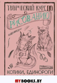 Творческий курс по рисованию. Котики, единороги и другие милые существа. Грей М.