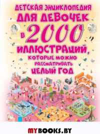 Детская энциклопедия для девочек в 2000 иллюстраций, которые можно рассматривать целый год. Ермакович Д.И.