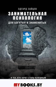 Занимательная психология для богатых и знаменитых ... и тех, кто хочет стать успешным. Зайцев Эдгард