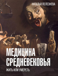 Медицина Средневековья: жить или умереть. Пелезнева Н.А.