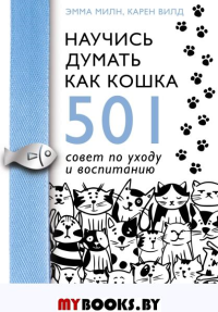 Научись думать как кошка. 501 совет по уходу и воспитанию. Милн Э., Вилд К.