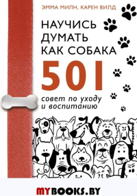 Научись думать как собака. 501 совет по уходу и воспитанию. Милн Э., Вилд К.