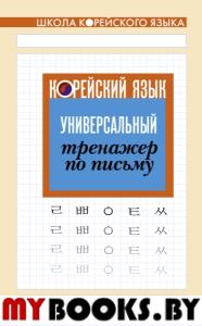 Корейский язык. Универсальный тренажер по письму. .