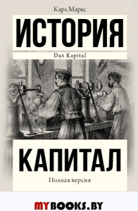 Капитал. Полная версия. История в одном томе: Собрание отдельных глав, фрагментов и сюжетов, не только не потерявшиесь в современности актуальности, но еще и более актуализировались. Маркс К.