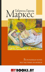 Вспоминая моих несчастных шлюшек Гарсиа Маркес Габриэль. Гарсиа Маркес Габриэль