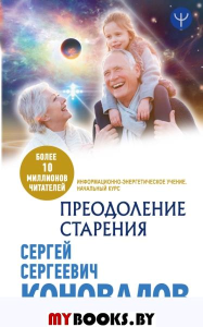 Преодоление старения. Информационно-энергетическое Учение. Начальный курс. Коновалов С.С.