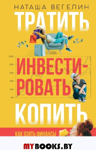 Тратить Инвестировать Копить: как взять финансы в свои руки. Вегелин Н.