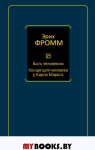 Быть человеком. Концепция человека у Карла Маркса. Фромм Э.