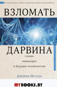 Взломать Дарвина: генная инженерия и будущее человечества. . Метцль Д..