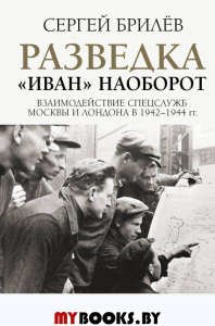 Разведка. "Иван" наоборот: взаимодействие спецслужб Москвы и Лондона в 1942-1944 гг.. Брилев С.Б.