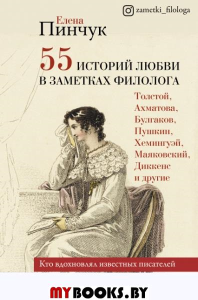 55 историй любви в заметках филолога. Кто вдохновлял известных писателей. Пинчук Е.И.